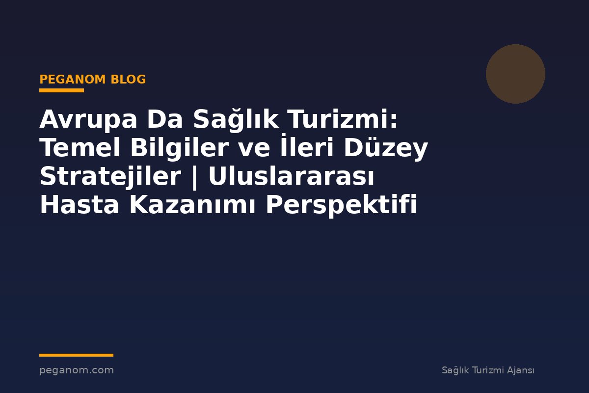 Avrupa Da Sağlık Turizmi: Temel Bilgiler ve İleri Düzey Stratejiler | Uluslararası Hasta Kazanımı Perspektifi