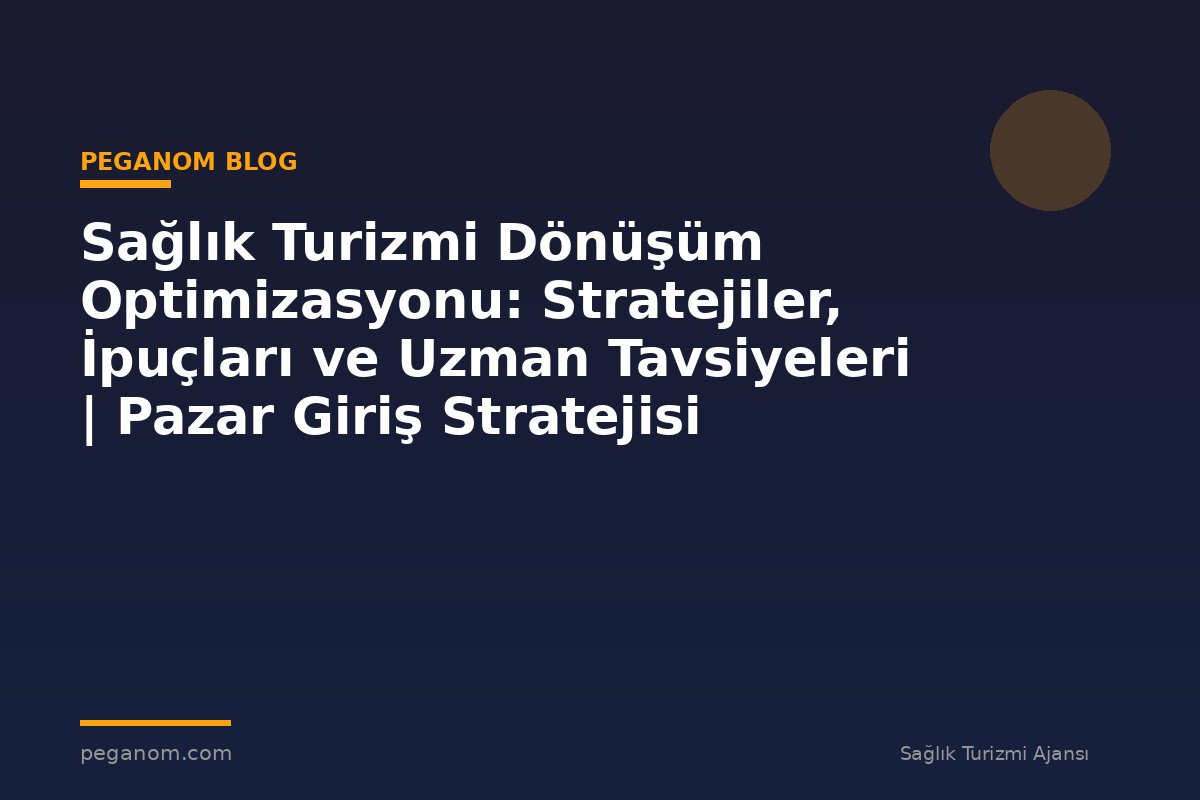 Sağlık Turizmi Dönüşüm Optimizasyonu: Stratejiler, İpuçları ve Uzman Tavsiyeleri | Pazar Giriş Stratejisi