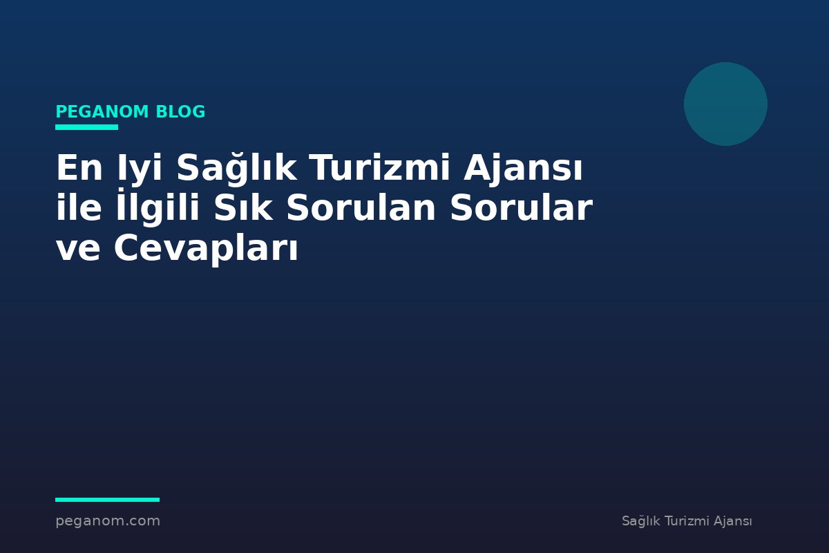 En Iyi Sağlık Turizmi Ajansı ile İlgili Sık Sorulan Sorular ve Cevapları