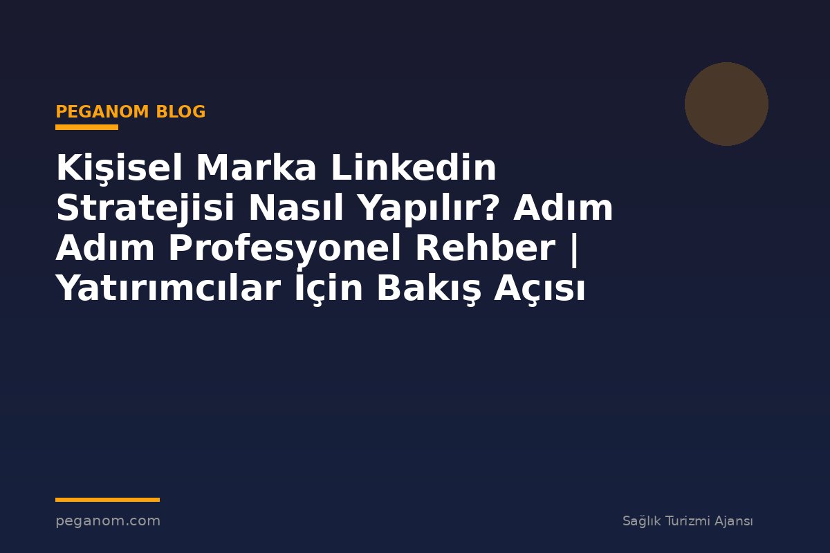 Kişisel Marka Linkedin Stratejisi Nasıl Yapılır? Adım Adım Profesyonel Rehber | Yatırımcılar İçin Bakış Açısı