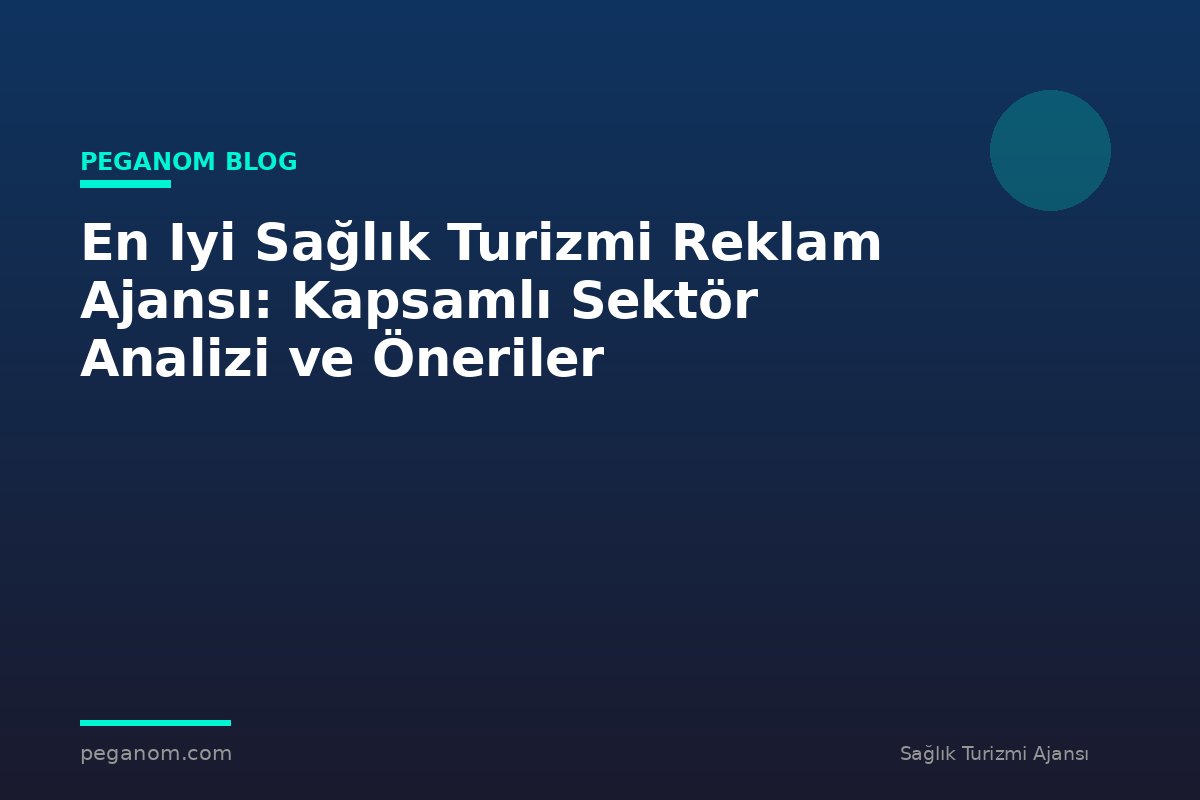 En Iyi Sağlık Turizmi Reklam Ajansı: Kapsamlı Sektör Analizi ve Öneriler