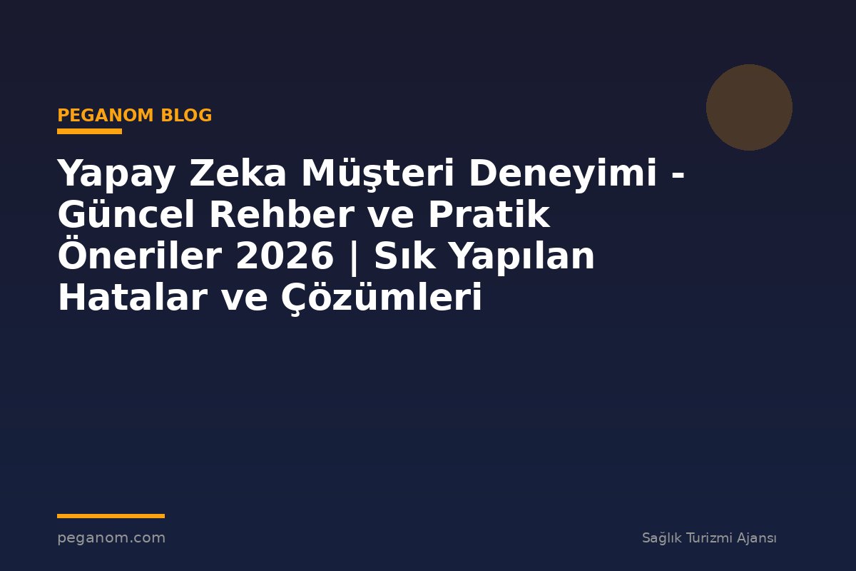 Yapay Zeka Müşteri Deneyimi - Güncel Rehber ve Pratik Öneriler 2026 | Sık Yapılan Hatalar ve Çözümleri