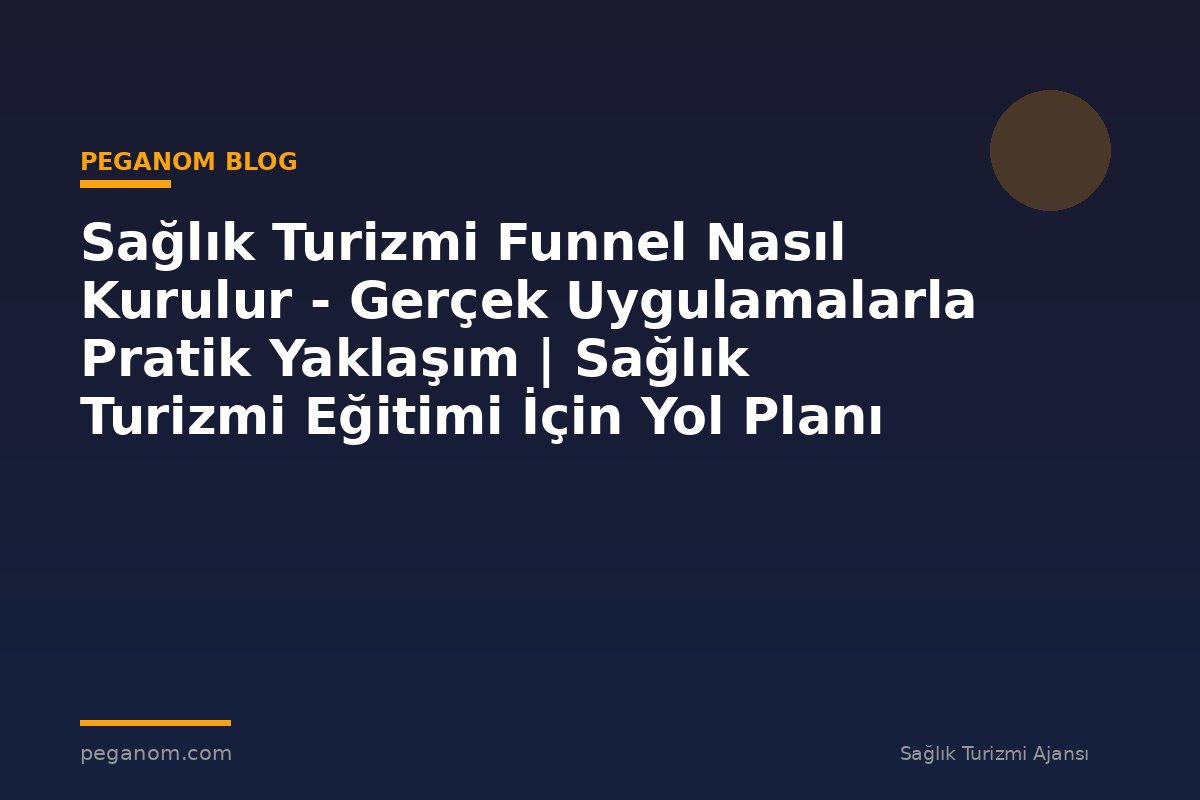 Sağlık Turizmi Funnel Nasıl Kurulur - Gerçek Uygulamalarla Pratik Yaklaşım | Sağlık Turizmi Eğitimi İçin Yol Planı