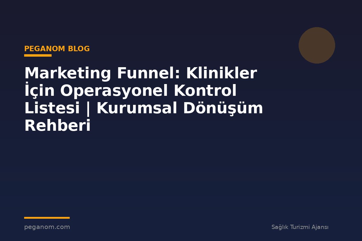 Marketing Funnel: Klinikler İçin Operasyonel Kontrol Listesi | Kurumsal Dönüşüm Rehberi