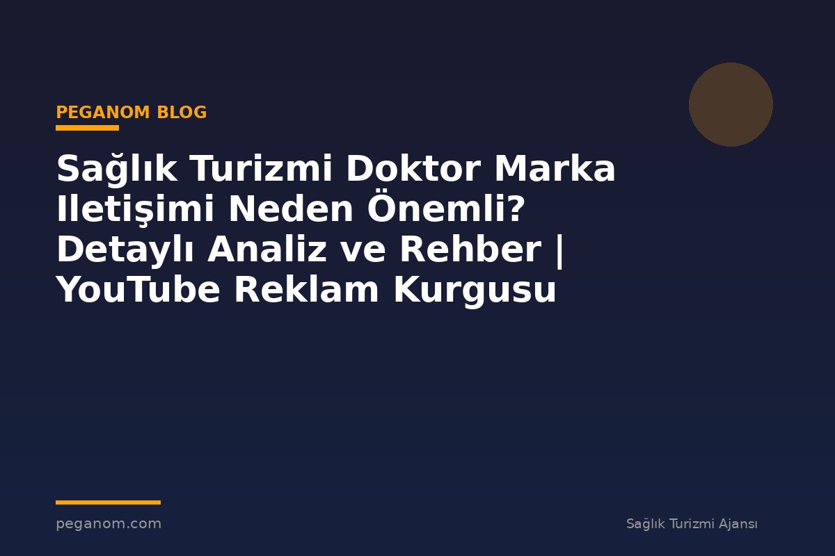 Sağlık Turizmi Doktor Marka Iletişimi Neden Önemli? Detaylı Analiz ve Rehber | YouTube Reklam Kurgusu