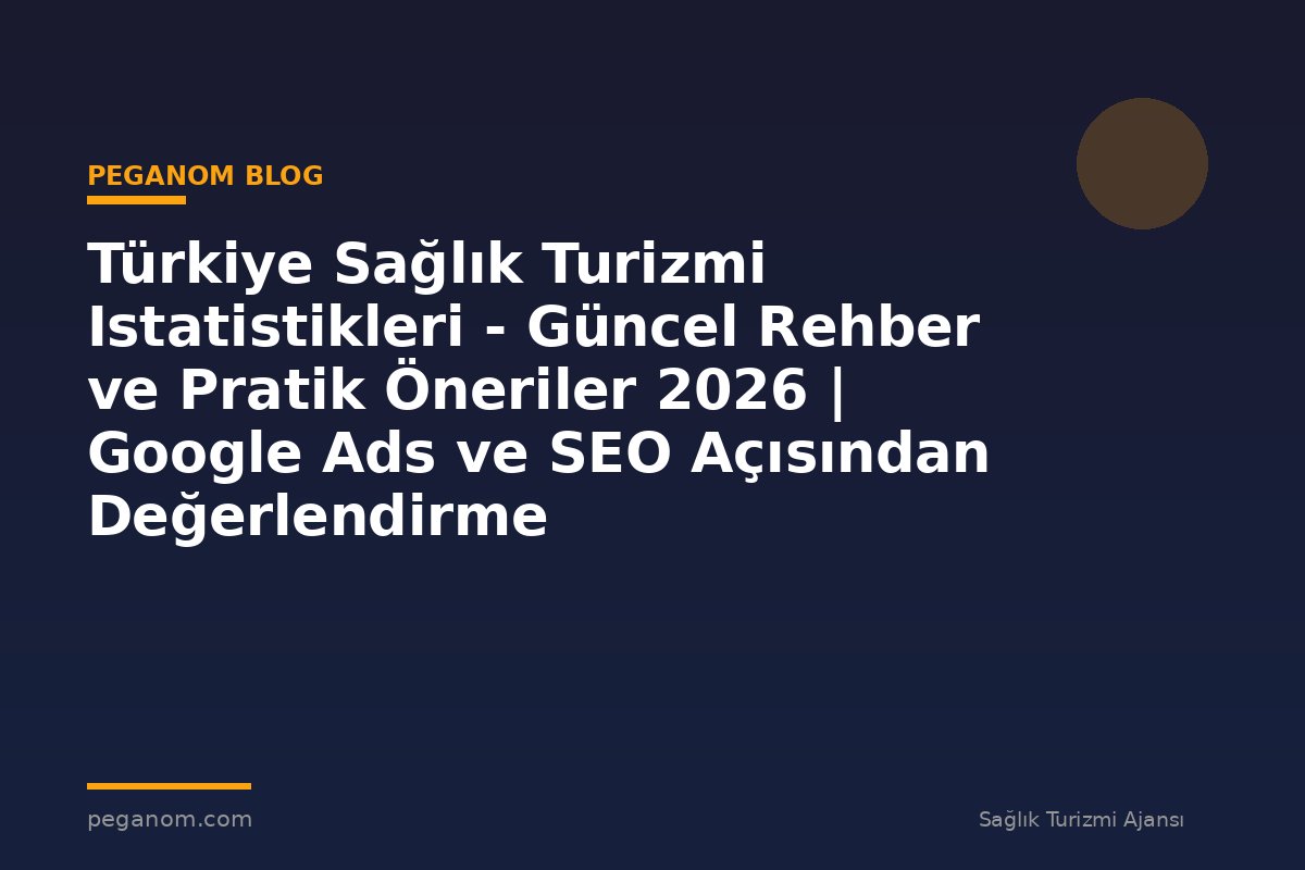 Türkiye Sağlık Turizmi Istatistikleri - Güncel Rehber ve Pratik Öneriler 2026 | Google Ads ve SEO Açısından Değerlendirme