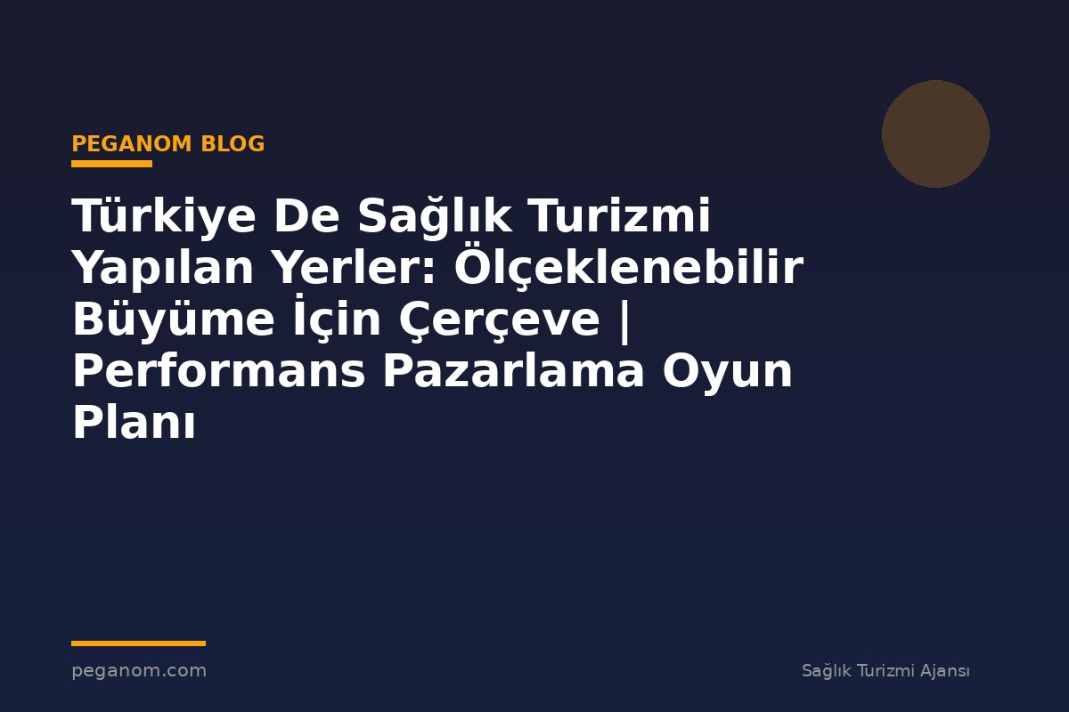 Türkiye De Sağlık Turizmi Yapılan Yerler: Ölçeklenebilir Büyüme İçin Çerçeve | Performans Pazarlama Oyun Planı