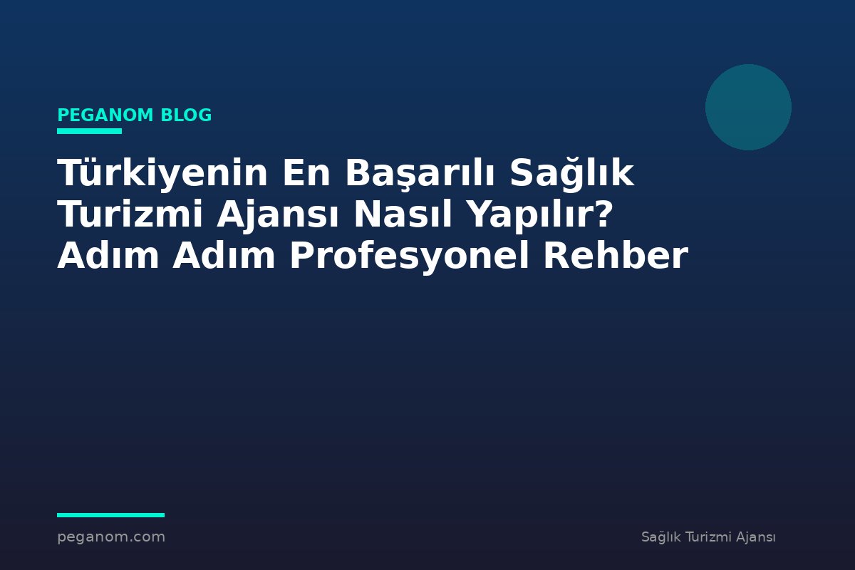 Türkiyenin En Başarılı Sağlık Turizmi Ajansı Nasıl Yapılır? Adım Adım Profesyonel Rehber