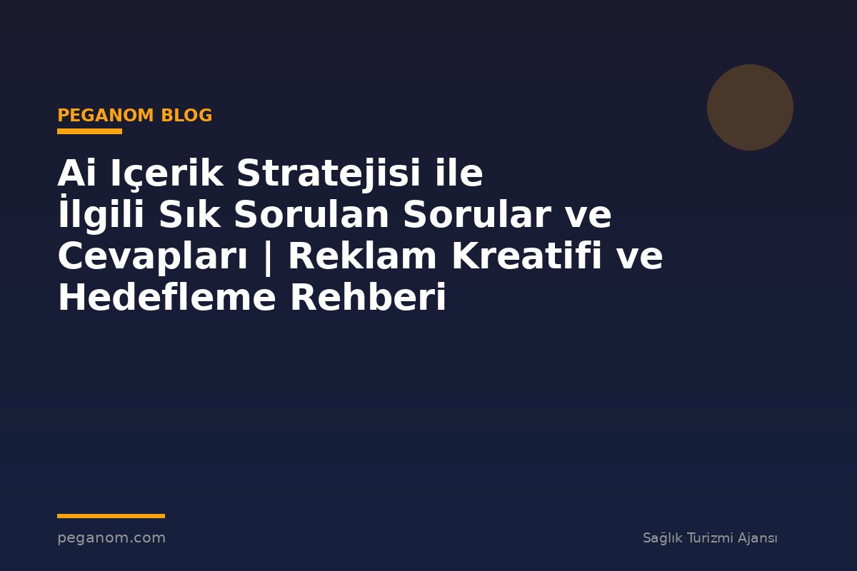 Ai Içerik Stratejisi ile İlgili Sık Sorulan Sorular ve Cevapları | Reklam Kreatifi ve Hedefleme Rehberi