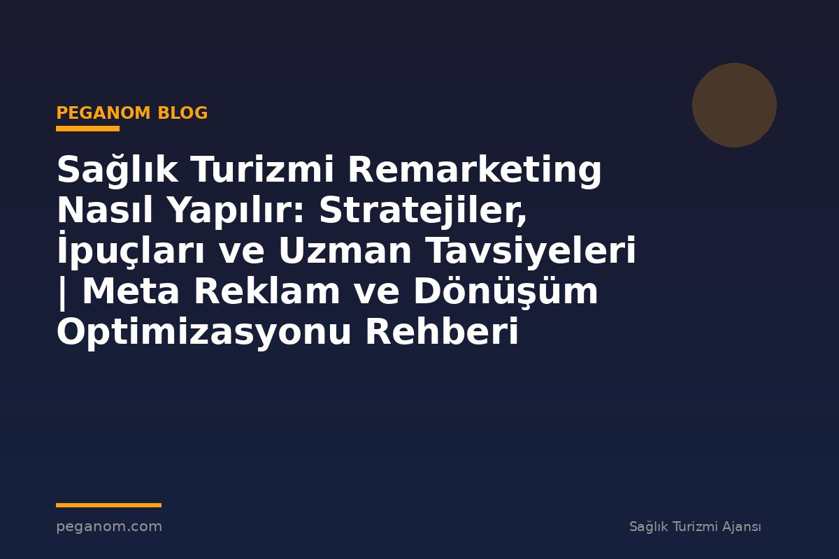 Sağlık Turizmi Remarketing Nasıl Yapılır: Stratejiler, İpuçları ve Uzman Tavsiyeleri | Meta Reklam ve Dönüşüm Optimizasyonu Rehberi