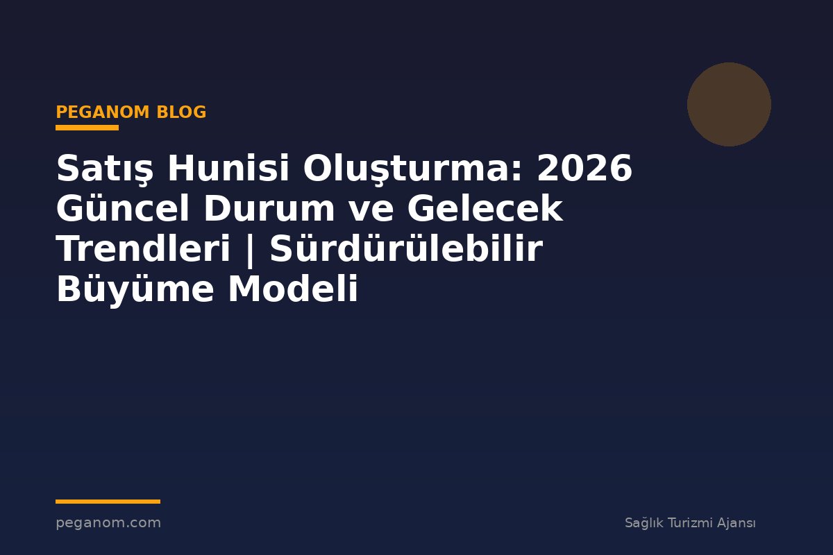 Satış Hunisi Oluşturma: 2026 Güncel Durum ve Gelecek Trendleri | Sürdürülebilir Büyüme Modeli