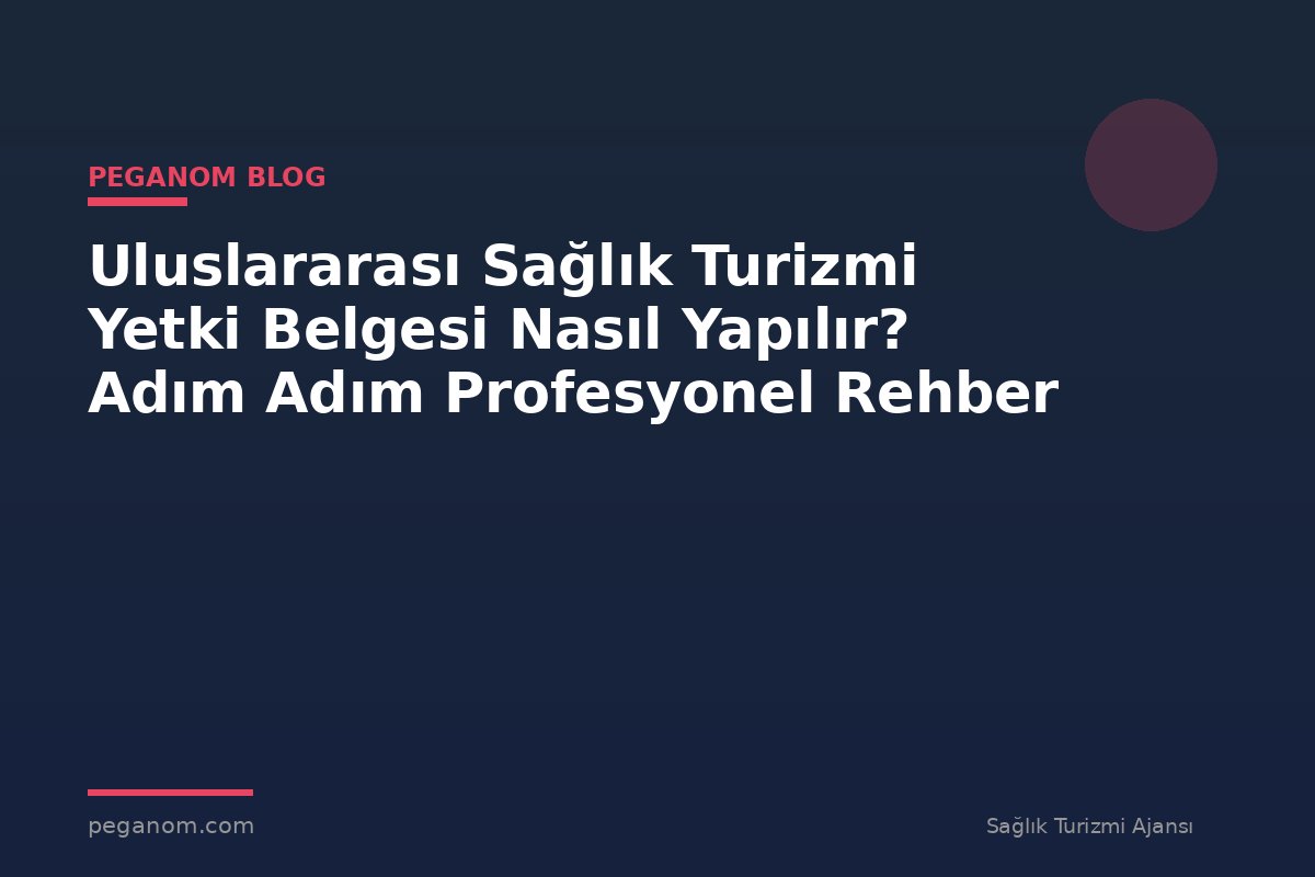 Uluslararası Sağlık Turizmi Yetki Belgesi Nasıl Yapılır? Adım Adım Profesyonel Rehber