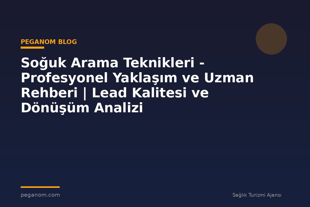 Soğuk Arama Teknikleri - Profesyonel Yaklaşım ve Uzman Rehberi | Lead Kalitesi ve Dönüşüm Analizi