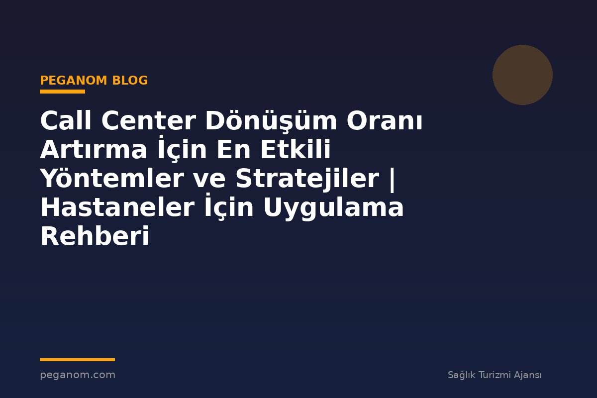 Call Center Dönüşüm Oranı Artırma İçin En Etkili Yöntemler ve Stratejiler | Hastaneler İçin Uygulama Rehberi