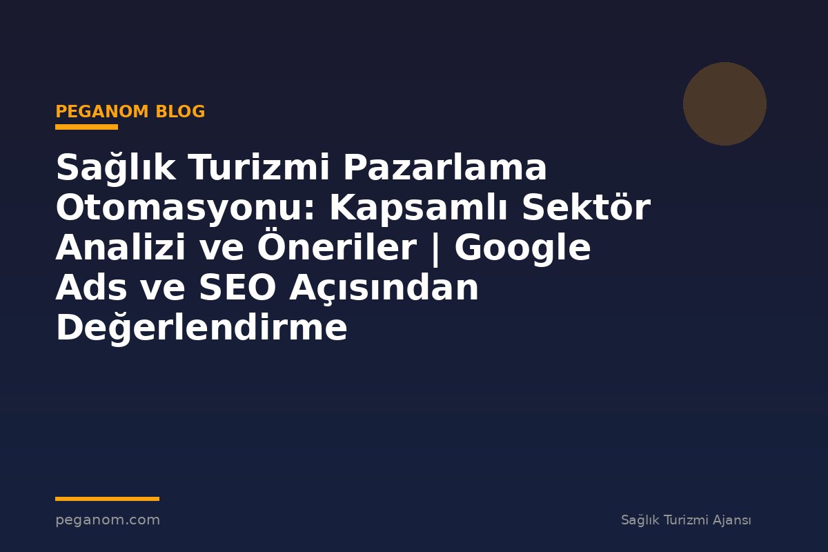 Sağlık Turizmi Pazarlama Otomasyonu: Kapsamlı Sektör Analizi ve Öneriler | Google Ads ve SEO Açısından Değerlendirme