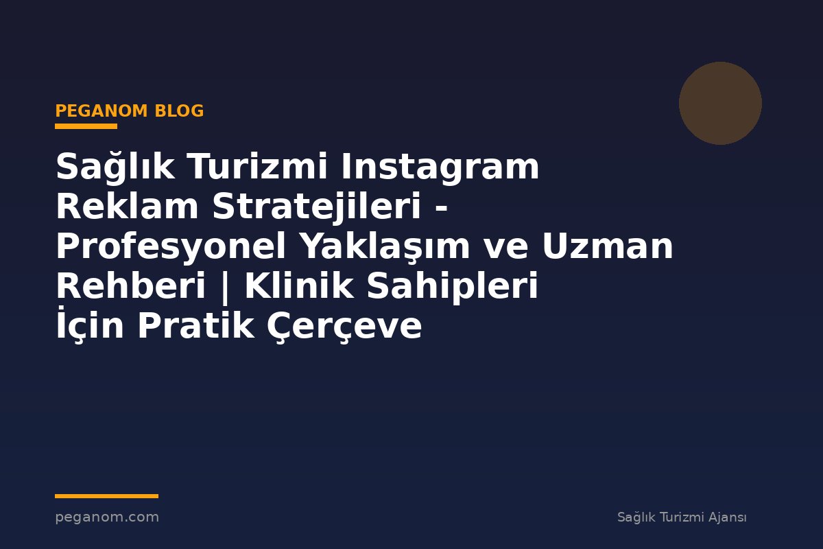 Sağlık Turizmi Instagram Reklam Stratejileri - Profesyonel Yaklaşım ve Uzman Rehberi | Klinik Sahipleri İçin Pratik Çerçeve