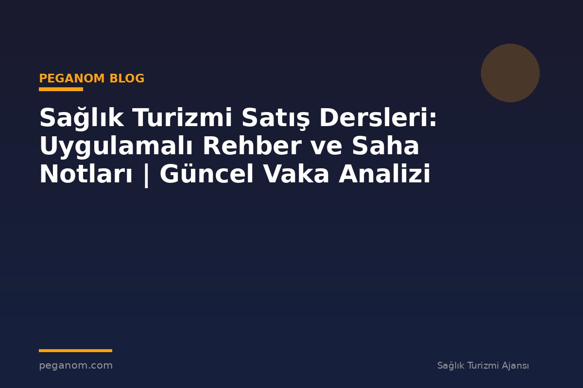 Sağlık Turizmi Satış Dersleri: Uygulamalı Rehber ve Saha Notları | Güncel Vaka Analizi
