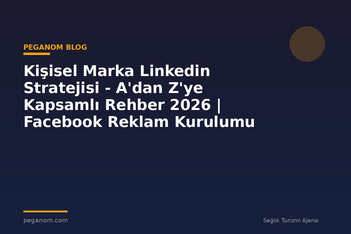Kişisel Marka Linkedin Stratejisi - A'dan Z'ye Kapsamlı Rehber 2026 | Facebook Reklam Kurulumu