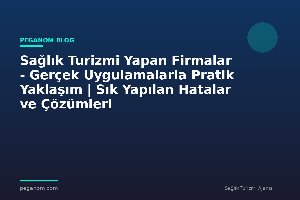 Sağlık Turizmi Yapan Firmalar - Gerçek Uygulamalarla Pratik Yaklaşım | Sık Yapılan Hatalar ve Çözümleri