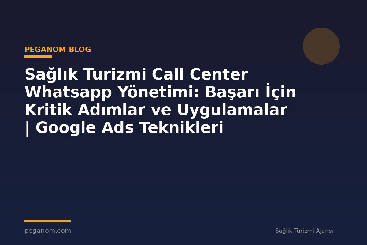 Sağlık Turizmi Call Center Whatsapp Yönetimi: Başarı İçin Kritik Adımlar ve Uygulamalar | Google Ads Teknikleri