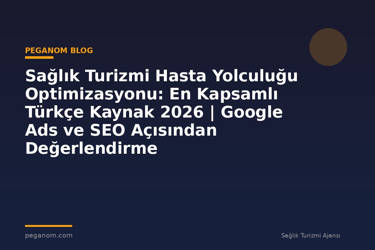 Sağlık Turizmi Hasta Yolculuğu Optimizasyonu: En Kapsamlı Türkçe Kaynak 2026 | Google Ads ve SEO Açısından Değerlendirme
