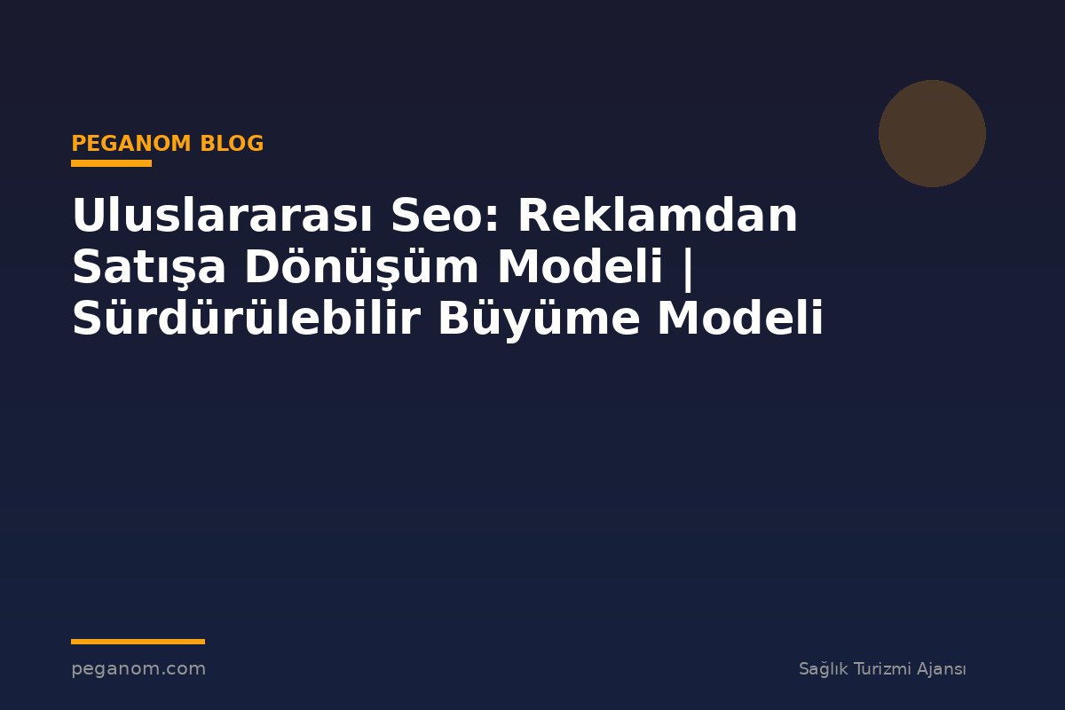 Uluslararası Seo: Reklamdan Satışa Dönüşüm Modeli | Sürdürülebilir Büyüme Modeli
