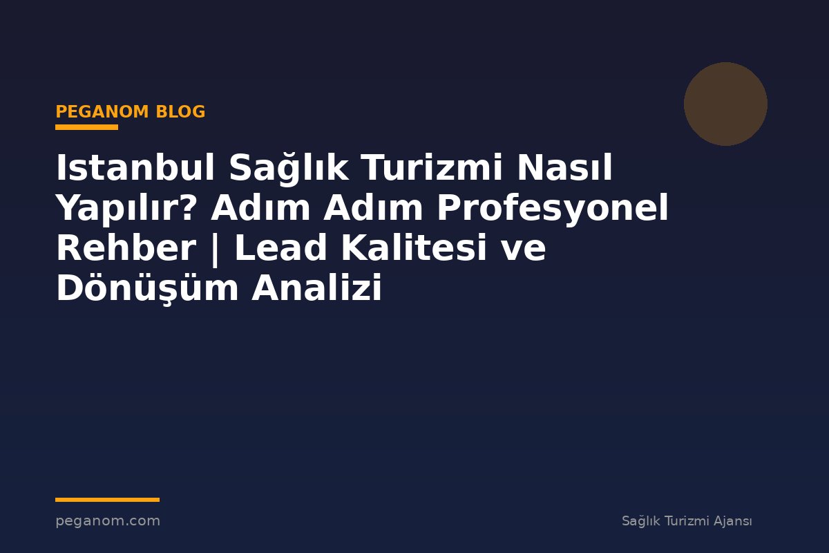 Istanbul Sağlık Turizmi Nasıl Yapılır? Adım Adım Profesyonel Rehber | Lead Kalitesi ve Dönüşüm Analizi
