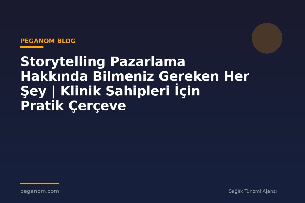 Storytelling Pazarlama Hakkında Bilmeniz Gereken Her Şey | Klinik Sahipleri İçin Pratik Çerçeve