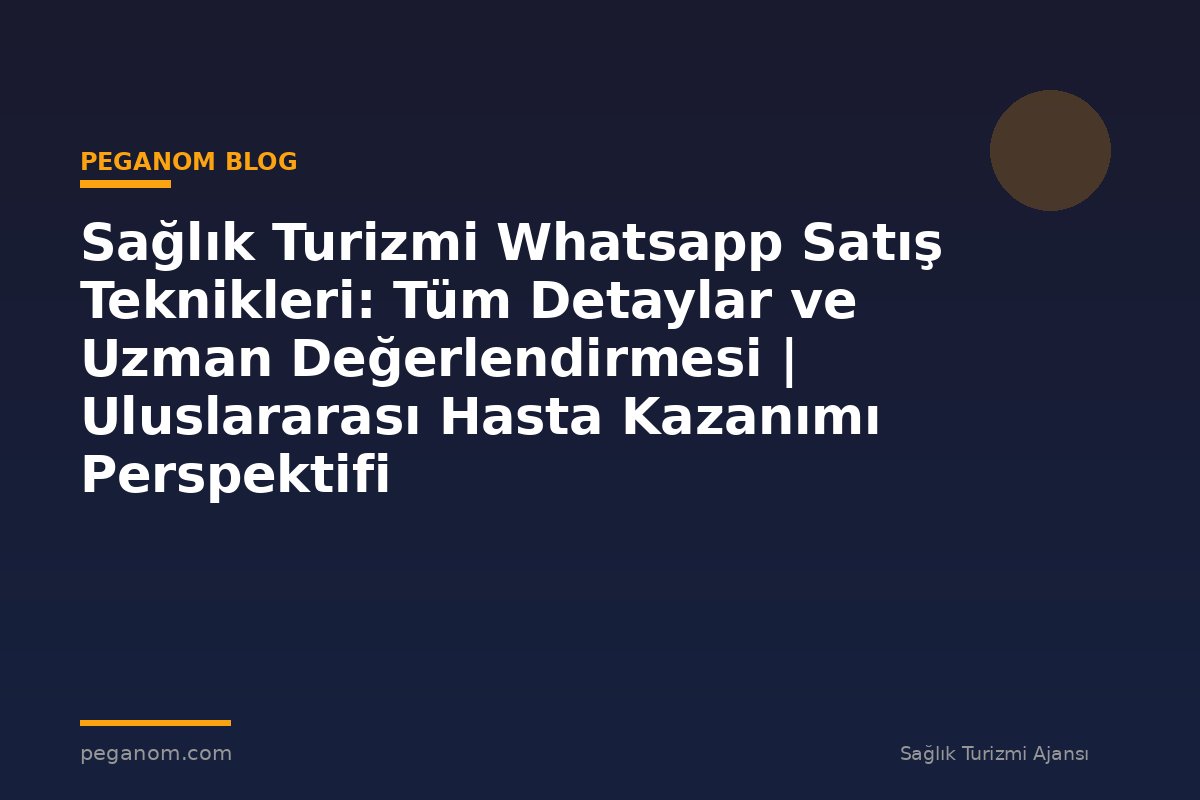 Sağlık Turizmi Whatsapp Satış Teknikleri: Tüm Detaylar ve Uzman Değerlendirmesi | Uluslararası Hasta Kazanımı Perspektifi