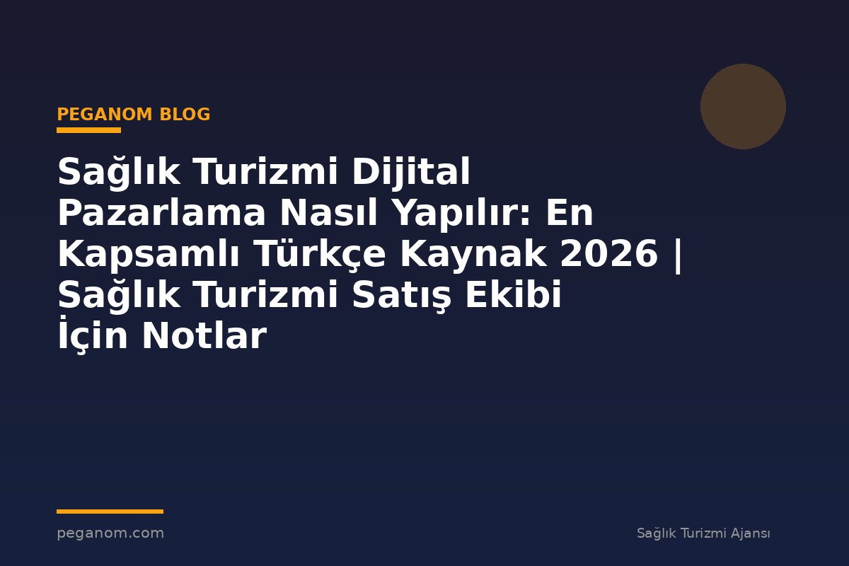 Sağlık Turizmi Dijital Pazarlama Nasıl Yapılır: En Kapsamlı Türkçe Kaynak 2026 | Sağlık Turizmi Satış Ekibi İçin Notlar