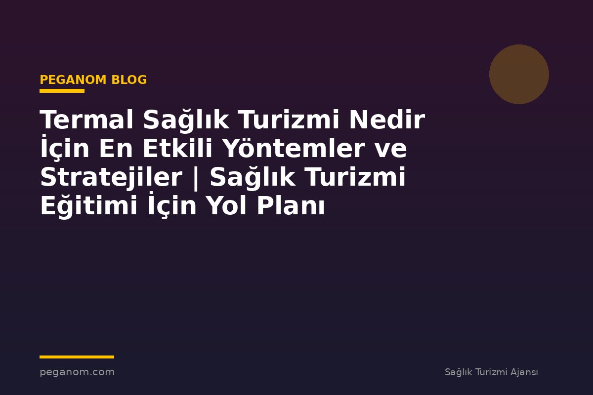 Termal Sağlık Turizmi Nedir İçin En Etkili Yöntemler ve Stratejiler | Sağlık Turizmi Eğitimi İçin Yol Planı