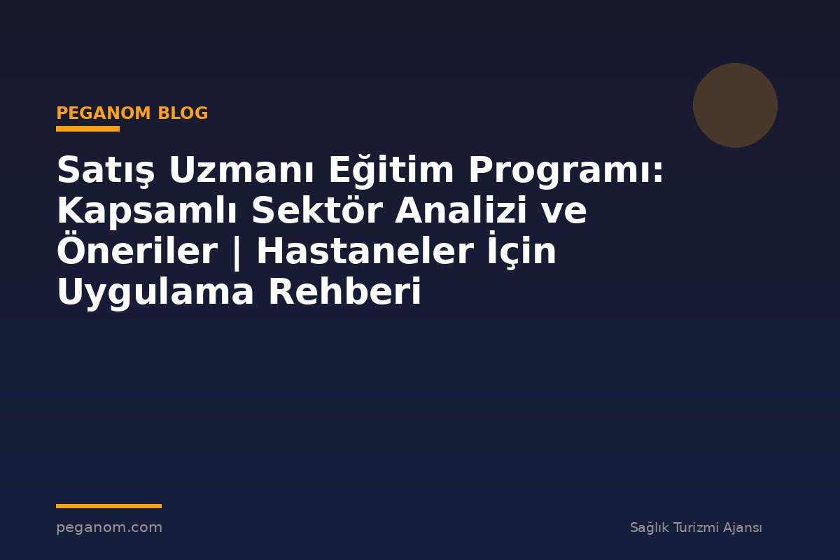 Satış Uzmanı Eğitim Programı: Kapsamlı Sektör Analizi ve Öneriler | Hastaneler İçin Uygulama Rehberi