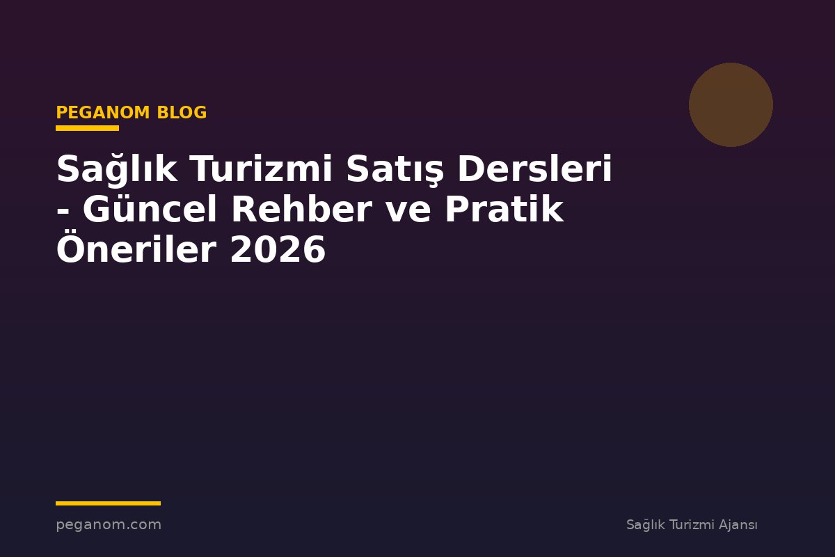 Sağlık Turizmi Satış Dersleri - Güncel Rehber ve Pratik Öneriler 2026