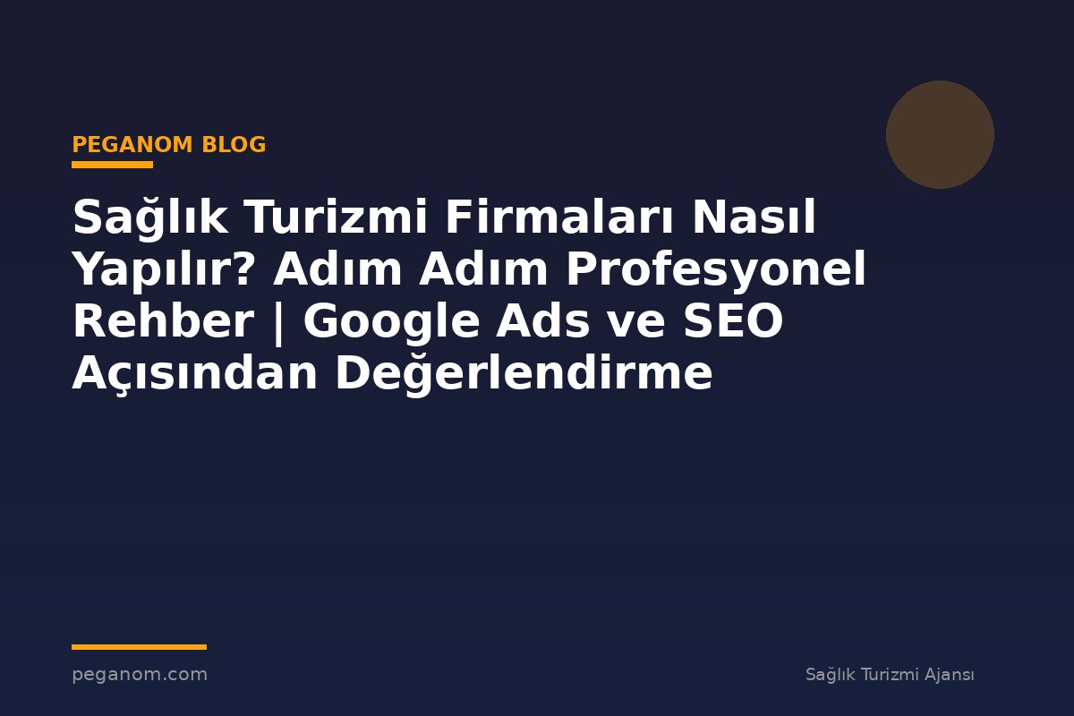 Sağlık Turizmi Firmaları Nasıl Yapılır? Adım Adım Profesyonel Rehber | Google Ads ve SEO Açısından Değerlendirme