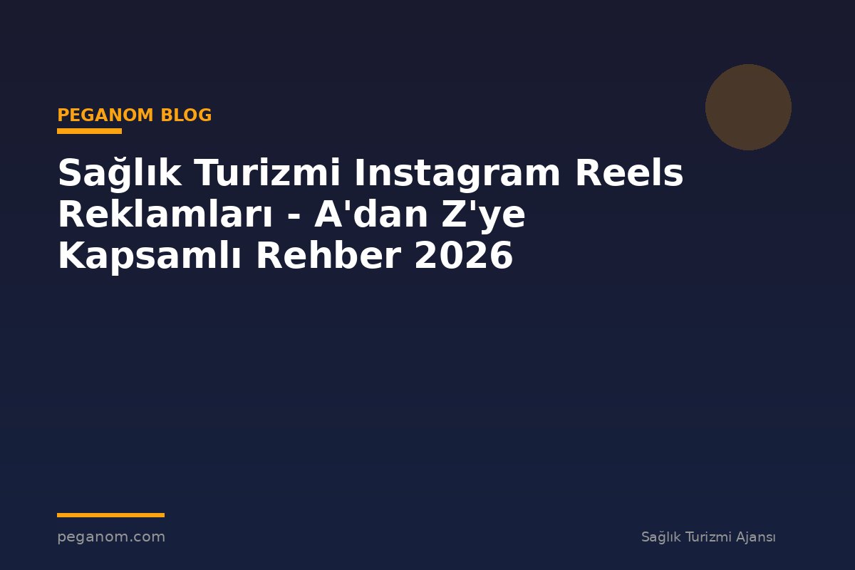 Sağlık Turizmi Instagram Reels Reklamları - A'dan Z'ye Kapsamlı Rehber 2026