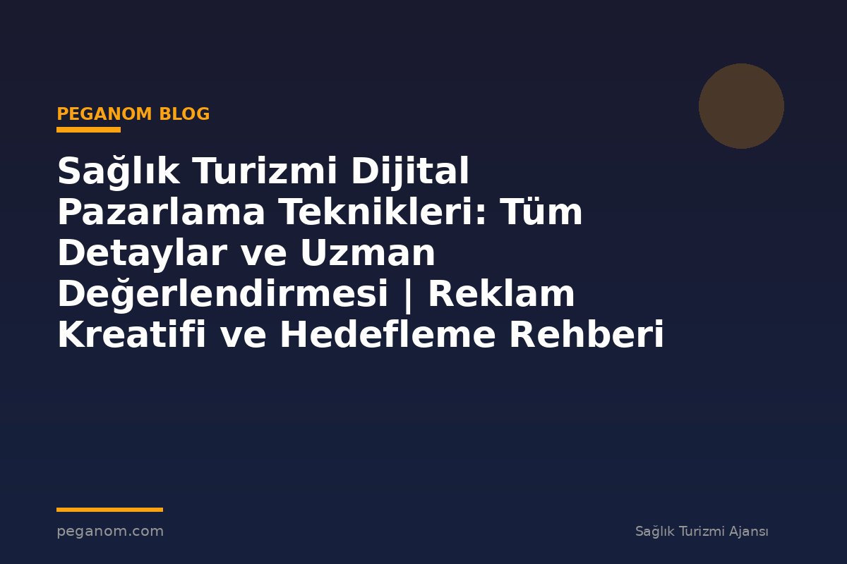 Sağlık Turizmi Dijital Pazarlama Teknikleri: Tüm Detaylar ve Uzman Değerlendirmesi | Reklam Kreatifi ve Hedefleme Rehberi