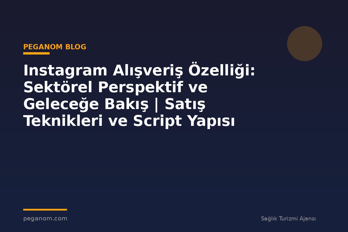 Instagram Alışveriş Özelliği: Sektörel Perspektif ve Geleceğe Bakış | Satış Teknikleri ve Script Yapısı