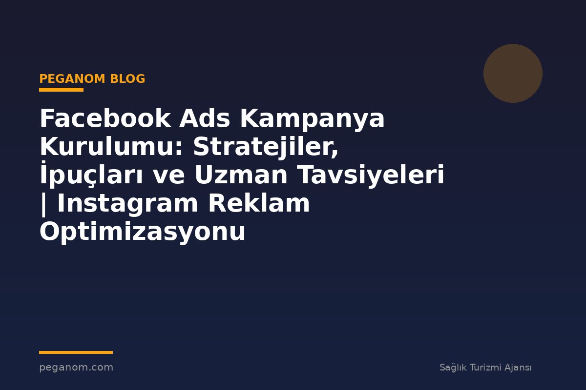 Facebook Ads Kampanya Kurulumu: Stratejiler, İpuçları ve Uzman Tavsiyeleri | Instagram Reklam Optimizasyonu