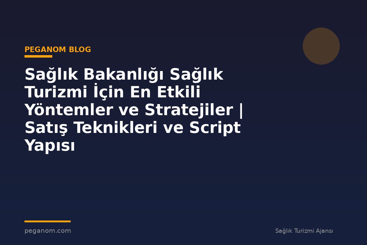Sağlık Bakanlığı Sağlık Turizmi İçin En Etkili Yöntemler ve Stratejiler | Satış Teknikleri ve Script Yapısı
