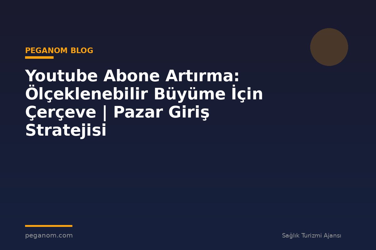 Youtube Abone Artırma: Ölçeklenebilir Büyüme İçin Çerçeve | Pazar Giriş Stratejisi