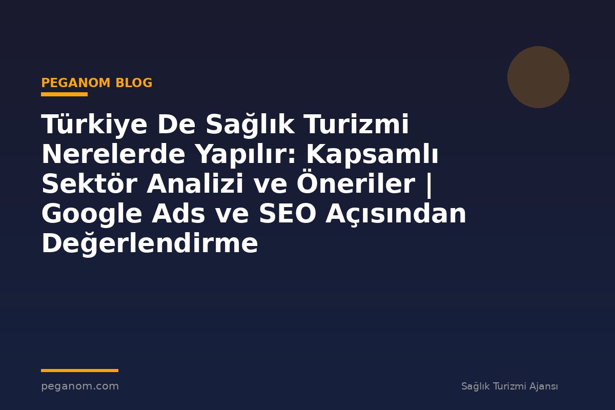 Türkiye De Sağlık Turizmi Nerelerde Yapılır: Kapsamlı Sektör Analizi ve Öneriler | Google Ads ve SEO Açısından Değerlendirme