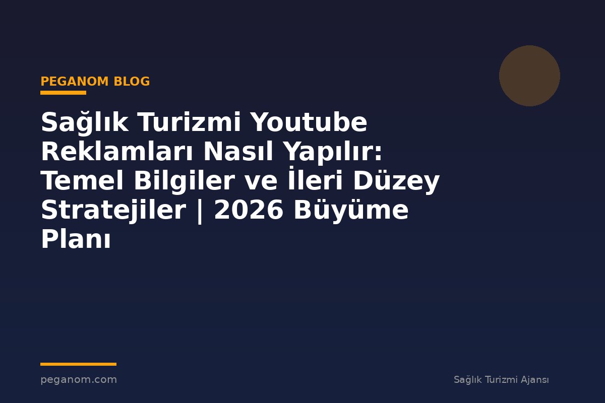 Sağlık Turizmi Youtube Reklamları Nasıl Yapılır: Temel Bilgiler ve İleri Düzey Stratejiler | 2026 Büyüme Planı