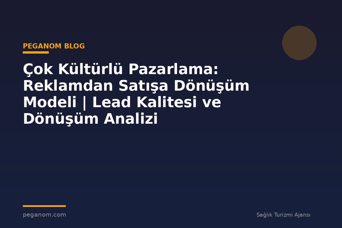 Çok Kültürlü Pazarlama: Reklamdan Satışa Dönüşüm Modeli | Lead Kalitesi ve Dönüşüm Analizi