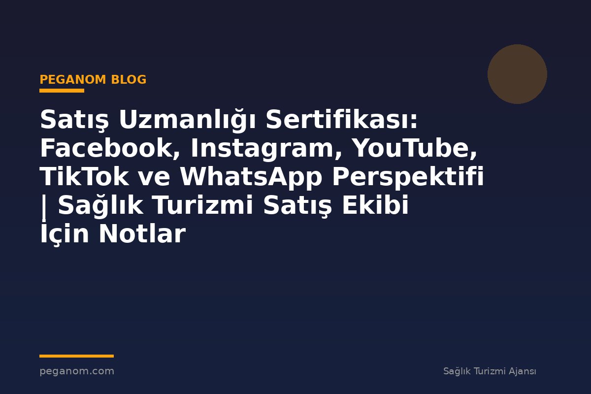 Satış Uzmanlığı Sertifikası: Facebook, Instagram, YouTube, TikTok ve WhatsApp Perspektifi | Sağlık Turizmi Satış Ekibi İçin Notlar