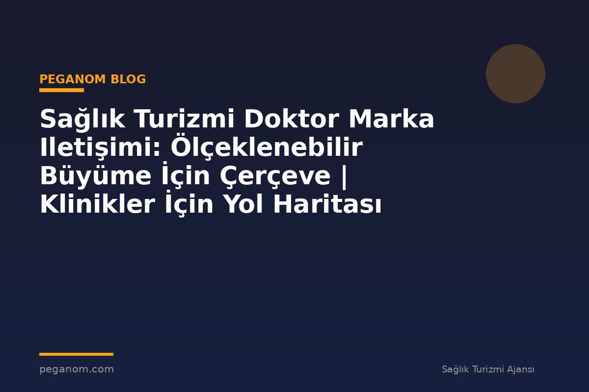 Sağlık Turizmi Doktor Marka Iletişimi: Ölçeklenebilir Büyüme İçin Çerçeve | Klinikler İçin Yol Haritası