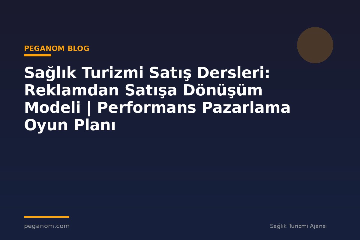 Sağlık Turizmi Satış Dersleri: Reklamdan Satışa Dönüşüm Modeli | Performans Pazarlama Oyun Planı
