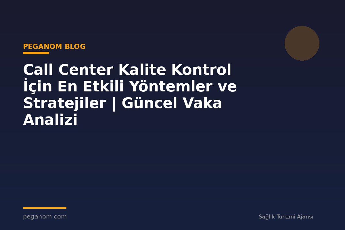 Call Center Kalite Kontrol İçin En Etkili Yöntemler ve Stratejiler | Güncel Vaka Analizi