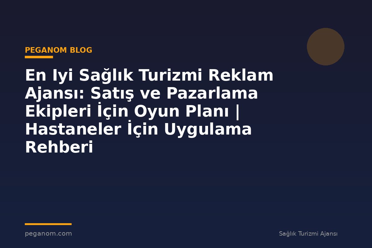En Iyi Sağlık Turizmi Reklam Ajansı: Satış ve Pazarlama Ekipleri İçin Oyun Planı | Hastaneler İçin Uygulama Rehberi
