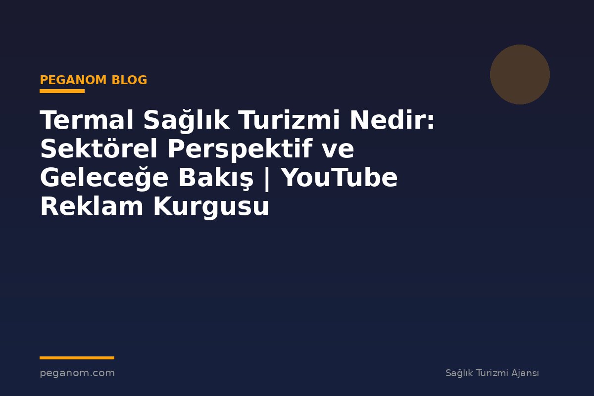 Termal Sağlık Turizmi Nedir: Sektörel Perspektif ve Geleceğe Bakış | YouTube Reklam Kurgusu