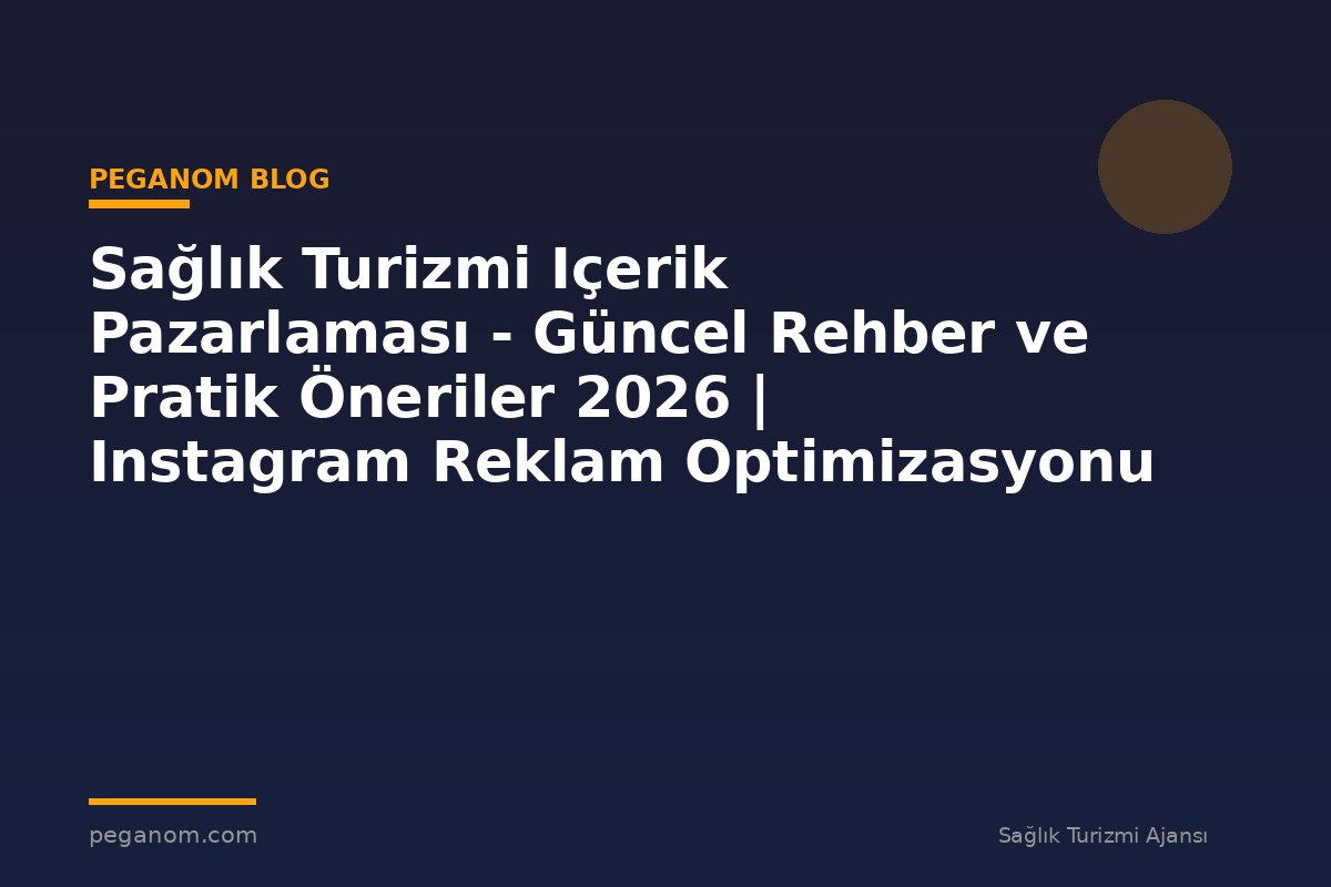 Sağlık Turizmi Içerik Pazarlaması - Güncel Rehber ve Pratik Öneriler 2026 | Instagram Reklam Optimizasyonu